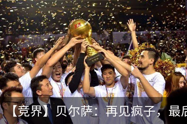 【竞界】贝尔萨：再见疯子，最后一位爹味教练