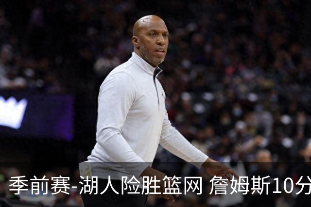 季前赛-湖人险胜篮网 詹姆斯10分八村塁19分