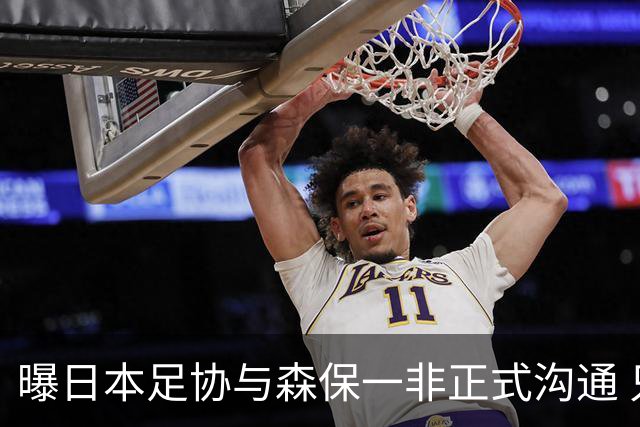 曝日本足协与森保一非正式沟通 只续约一年仅限亚洲杯