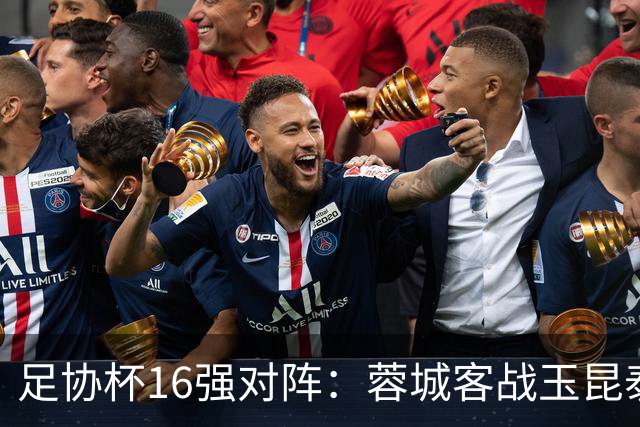 足协杯16强对阵：蓉城客战玉昆泰山战三镇 国安遭遇中乙队