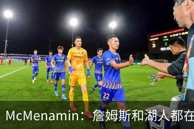 McMenamin：詹姆斯和湖人都在试探谁更需要对方 这周会有一些答案